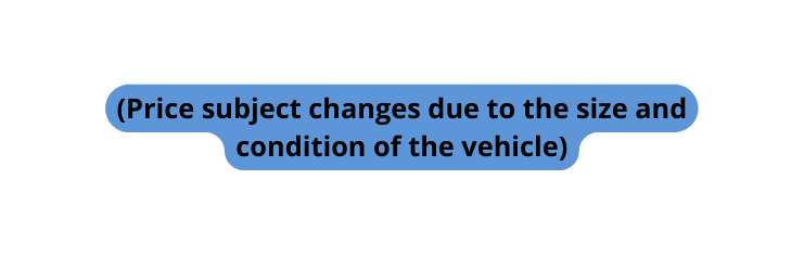 Price subject changes due to the size and condition of the vehicle